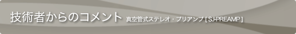 真空管式プリアンプ / SJ-PREAMP：技術者からのコメント